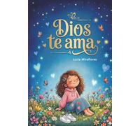 Dios te ama: Relatos cristianos inspiradores para niñas sobre el amor de Dios, valentía y autoestima: Edición ilustrada a todo color con retos y oraciones del corazón.
