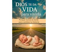 DIOS TE DA VIDA PARA VIVIRLA: Porque nunca es tarde para cambiar tu historia