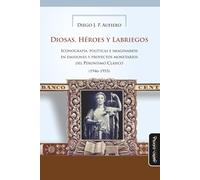 DIOSAS, HÉROES Y LABRIEGOS: Iconografía, políticas e imaginarios en emisiones y proyectos monetarios del Peronismo Clásico (1946-1955): 11 (Historia del Arte argentino y latinoamericano)