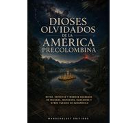 Dioses Olvidados de la América Precolombina | Guía Ilustrada: Mitos, espíritus y mundos sagrados de muiscas, mapuches, guaraníes y otros pueblos de Sudamérica (Misterios, mitos y leyendas del mundo)