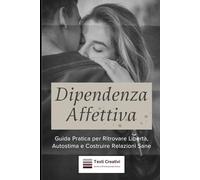 Dipendenza Affettiva: Guida Pratica per Ritrovare Libertà, Autostima e Costruire Relazioni Sane (Psicologia delle Relazioni & Dipendenza Affettiva)