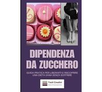 Dipendenza da Zucchero: Guida Pratica per Liberarti e Riscoprire una Dieta Sana Senza Soffrire (Anti-Age, Benessere e Longevità)