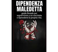 Dipendenza Maledetta: Guida brutale per sopravvivere a un Narcisista e riprendersi la propria vita