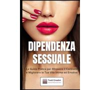 Dipendenza Sessuale: La Guida Pratica per Ritrovare il Controllo e Migliorare la Tua Vita Intima ed Emotiva (Psicologia delle Relazioni & Dipendenza Affettiva)