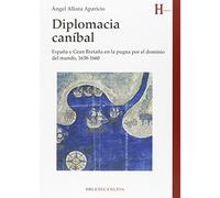 Diplomacia caníbal: España y Gran Bretaña en la pugna por el dominio del mundo, 1638-1660 (HISTORIA)