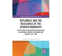 Diplomacy and the Resilience of the Spanish Monarchy: The missions of Bernardino de Rebolledo and Antonio Pimentel in Denmark and Sweden, 1648 - 1660 (Routledge Research in Early Modern History)