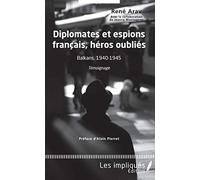 Diplomates et espions français, héros oubliés: Balkans, 1940-1945 Témoignage