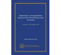 Diplomatic correspondence between the United States and Germany (c.2): August 1, 1914-April 6, 1917