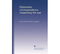 Diplomatic correspondence respecting the war: Volume 1