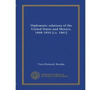 Diplomatic relations of the United States and Mexico, 1848-1854 [i.e. 1861]