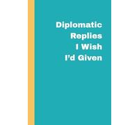 Diplomatic Replies I Wish I’d Given: A Witty Journal for Clever Comebacks, Smart Thoughts, and Things Left Unsaid