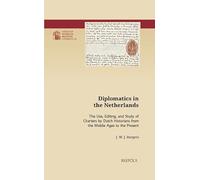 Diplomatics in the Netherlands: The Use, Editing, and Study of Charters by Dutch Historians from the Middle Ages to the Present (Utrecht Studies in Medieval Literacy, 63)
