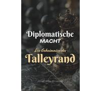 Diplomatische Macht: Die Geheimnisse des Talleyrand Périgord
