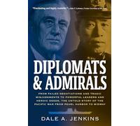 Diplomats & Admirals: From Failed Negotiations and Tragic Misjudgments to Powerful Leaders and Heroic Deeds, the Untold Story of the Pacific War from Pearl Harbor to Midway