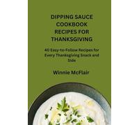 DIPPING SAUCE COOKBOOK RECIPES FOR THANKSGIVING: 40 Easy-to-Follow Recipes for Every Thanksgiving Snack and Side