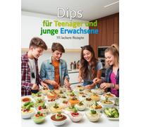 Dips für Teenager und junge Erwachsene - 111 leckere Rezepte: für jeden Anlass - Schnell, einfach & lecker - für Partys, Snacks & Film-Abende (Kochen & Backen für Teenanger und junge Erwachsene)
