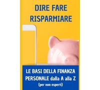 Dire Fare Risparmiare - Le regole base della finanza personale dalla A alla Z: (per non esperti) (Genitori in crescita)