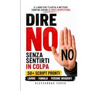Dire No Senza Sentirti in Colpa: 50+ Script Pronti per Dire No a Colleghi, Famiglia e Persone Invadenti