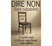Dire NON Sans Culpabilité: Apprendre à poser ses limites et s'affirmer avec confiance