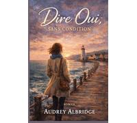 Dire oui, sans condition: Un roman lumineux et intense sur les promesses, les choix irréversibles et l’amour qui transforme.