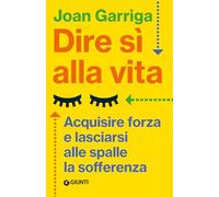Dire sì alla vita. Acquisire forza e lasciarsi alle spalle la sofferenza (Saggi. Psicologia)