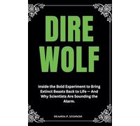 Dire Wolf: Inside the Bold Experiment to Bring Extinct Beasts Back to Life - And Why Scientists Are Sounding the Alarm. (Resurrected Nature)