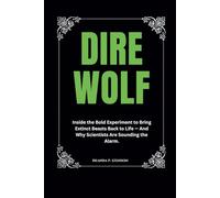 Dire Wolf: Inside the Bold Experiment to Bring Extinct Beasts Back to Life - And Why Scientists Are Sounding the Alarm. (Resurrected Nature)