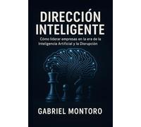 DIRECCIÓN INTELIGENTE: Cómo liderar empresas en la era de la Inteligencia Artificial y la Disrupción