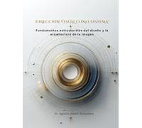 DIRECCIÓN VISUAL COMO SISTEMA™: Fundamentos estructurales del diseño y la arquitectura de la imagen