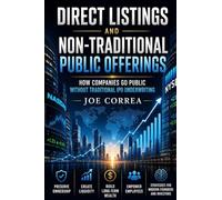 Direct Listings and Non-Traditional Public Offerings: How Companies Go Public Without Traditional IPO Underwriting: 7 (The IPO & Wealth Creation Mastery)