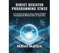 Direct Register Programming Stm32: A Practical Guide to Bare-Metal STM32 Development Without HAL or Libraries
