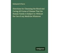 Directions for Cleansing the Blood and Curing All Forms of Disease That the Human Family is Subject to: Without the Use of any Medicine Whatever