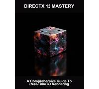 Directx 12 Mastery: A Comprehensive Guide To Real-Time 3D Rendering