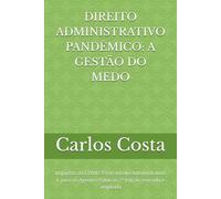 DIREITO ADMINISTRATIVO PANDÊMICO: A GESTÃO DO MEDO: Impactos da COVID-19 no Direito Administrativo e para os Agentes Públicos 2ª Edição revisada e ampliada