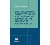 Direito Adquirido no Direito Público e Extinção do Ato Administrativo em Razão da Mudança de Lei