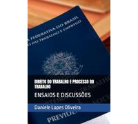DIREITO DO TRABALHO E PROCESSO DO TRABALHO: ENSAIOS E DISCUSSÕES