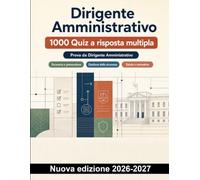 Dirigente Amministrativo : 1000 Quiz a risposta multipla: Sicurezza, amministrazione aziendale, bilancio e conformità con soluzioni e verifiche mirate