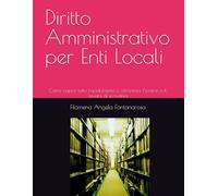 Diritto Amministrativo per Enti Locali: Come capire tutto rapidamente e affrontare l'esame o il lavoro di scrivania