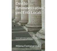 Diritto Amministrativo per Enti Locali: Come capire tutto rapidamente e affrontare l'esame o il lavoro di scrivania