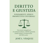 Diritto e giustizia: fondamenti, sfide e proiezioni universali: Una teoria completa per il costituzionalismo, le leggi generali, i diritti umani e la democrazia nel 21° secolo