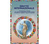 DIRITTO INTERNAZIONALE: 108 Domande e risposte per capire e comprendere in modo intuitivo le norme che regolano i rapporti tra gli Stati