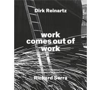 Dirk Reinartz: work comes out of work (Bilingual edition): Sculptures by Richard Serra
