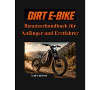 Dirt E-Bike Benutzerhandbuch für Anfänger und Erstfahrer: Eine einfache Anleitung, die Ihnen hilft, Ihr E-Bike auszuwählen, zu fahren, aufzuladen, zu ... zu schützen und es mit Zuversicht zu genießen