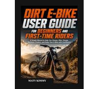 Dirt E-BIKE user guide for biginners and first-time Riders: A Simple Manual to Help You Choose, Ride, Charge, Maintain, Protect, and Enjoy Your E-Bike with Confidence