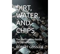 DIRT, WATER, AND CHIPS: The Real Economy Behind the Digital Illusion: 10 (Business in the Age of Machines A Complete University-Level Business Education for the AI Era - 36 Volumes)
