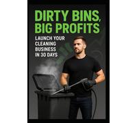 Dirty Bins, Big Profits: Launch your Cleaning Business in 30 Days