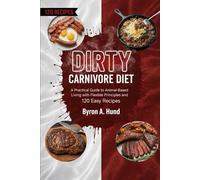 Dirty Carnivore Diet: A Practical Guide to Animal-Based Living with Flexible Principles and 120 Easy Recipes