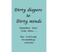 Dirty diapers to Dirty minds. Remember that time when... Our lifelong friendship journal: blank 125 page notebook easy carry 6x9 great gift idea keepsake