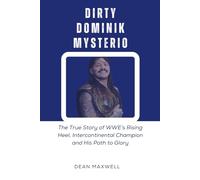 DIRTY DOMINIK MYSTERIO: The True Story of WWE’s Rising Heel, Intercontinental Champion and His Path to Glory (WWE Legends/Superstars)