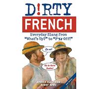 Dirty French: Second Edition: Everyday Slang from 'What's Up?' to 'F*%# Off!'